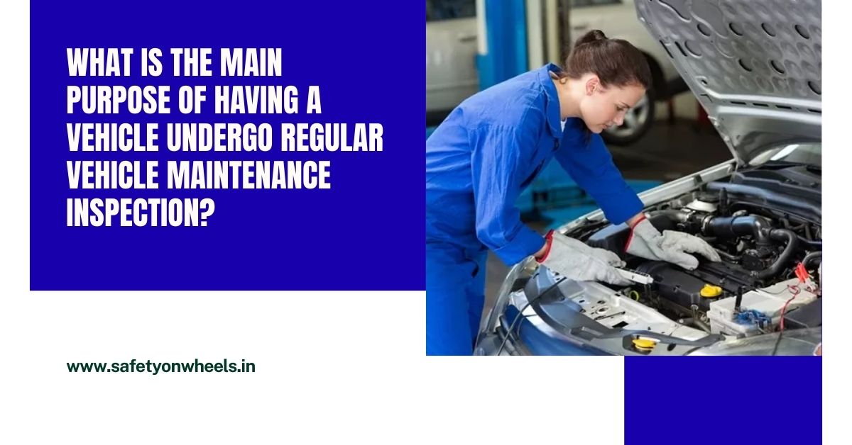 What Is The Main Purpose Of Having A Vehicle Undergo Regular Vehicle Maintenance Inspection?