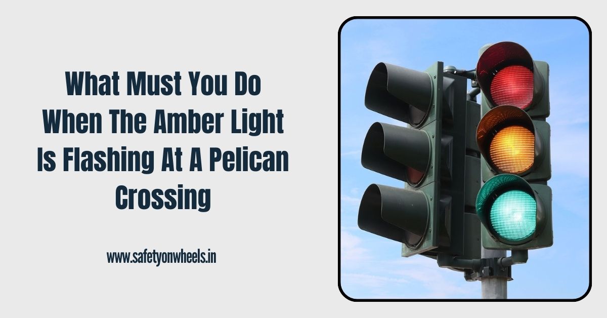 What Must You Do When The Amber Light Is Flashing At A Pelican Crossing
