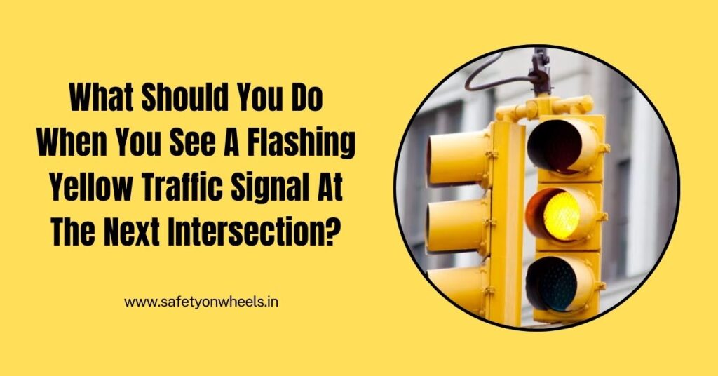 What Should You Do When You See A Flashing Yellow Traffic Signal At The Next Intersection?