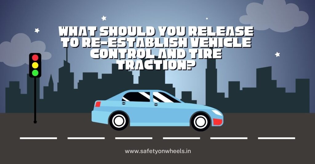 What Should You Release To Re-establish Vehicle Control And Tire Traction?