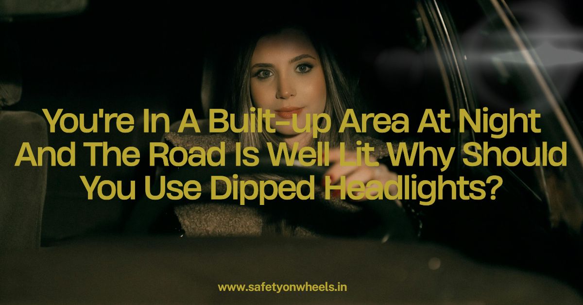 You're In A Built-up Area At Night And The Road Is Well Lit. Why Should You Use Dipped Headlights?